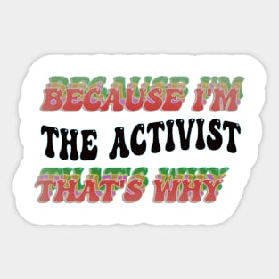 BECAUSE I'M - THE ACTIVIST ,THATS WHY Sticker